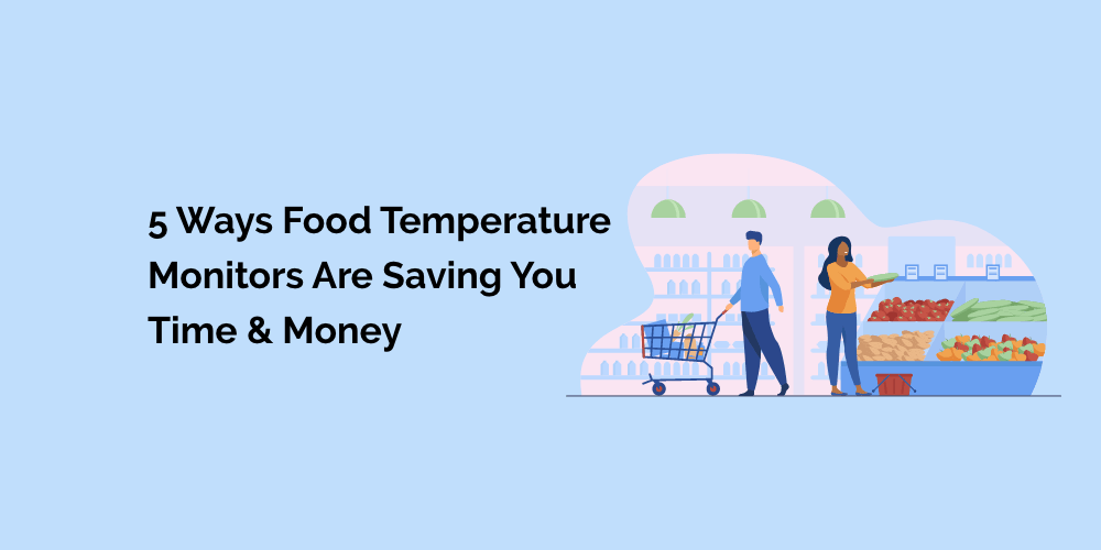 5 Ways Food Temperature Monitors are Saving You Time and Money