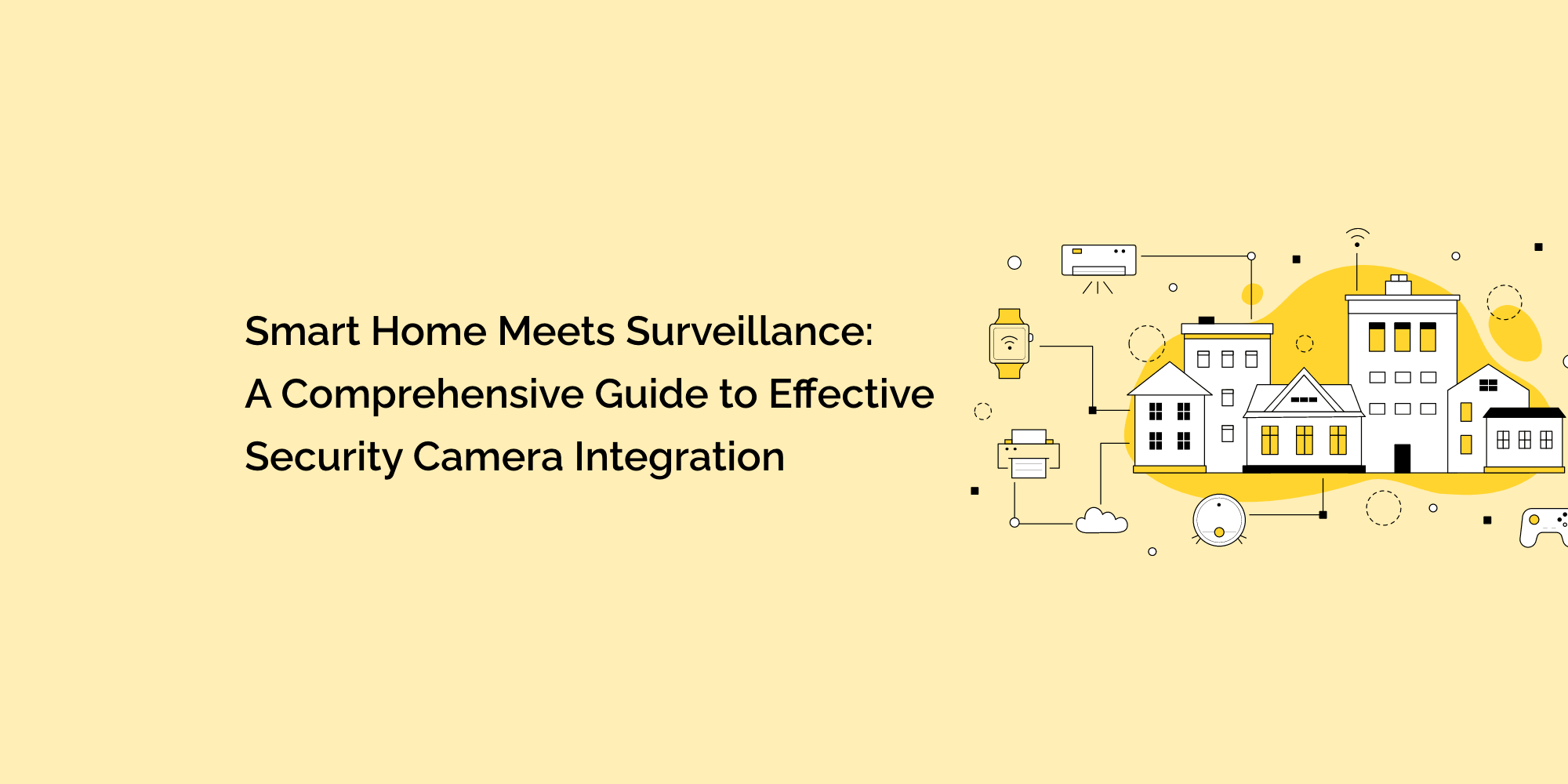Smart Home Meets Surveillance: A Comprehensive Guide to Effective Security Camera Integration
