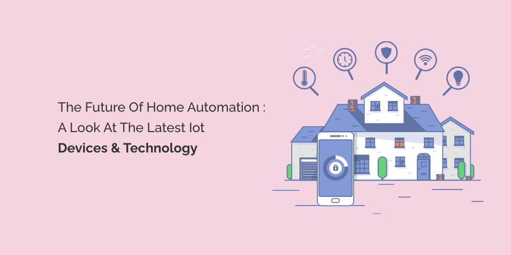 The Future of Home Automation: A Look at the Latest IoT Devices and Technology