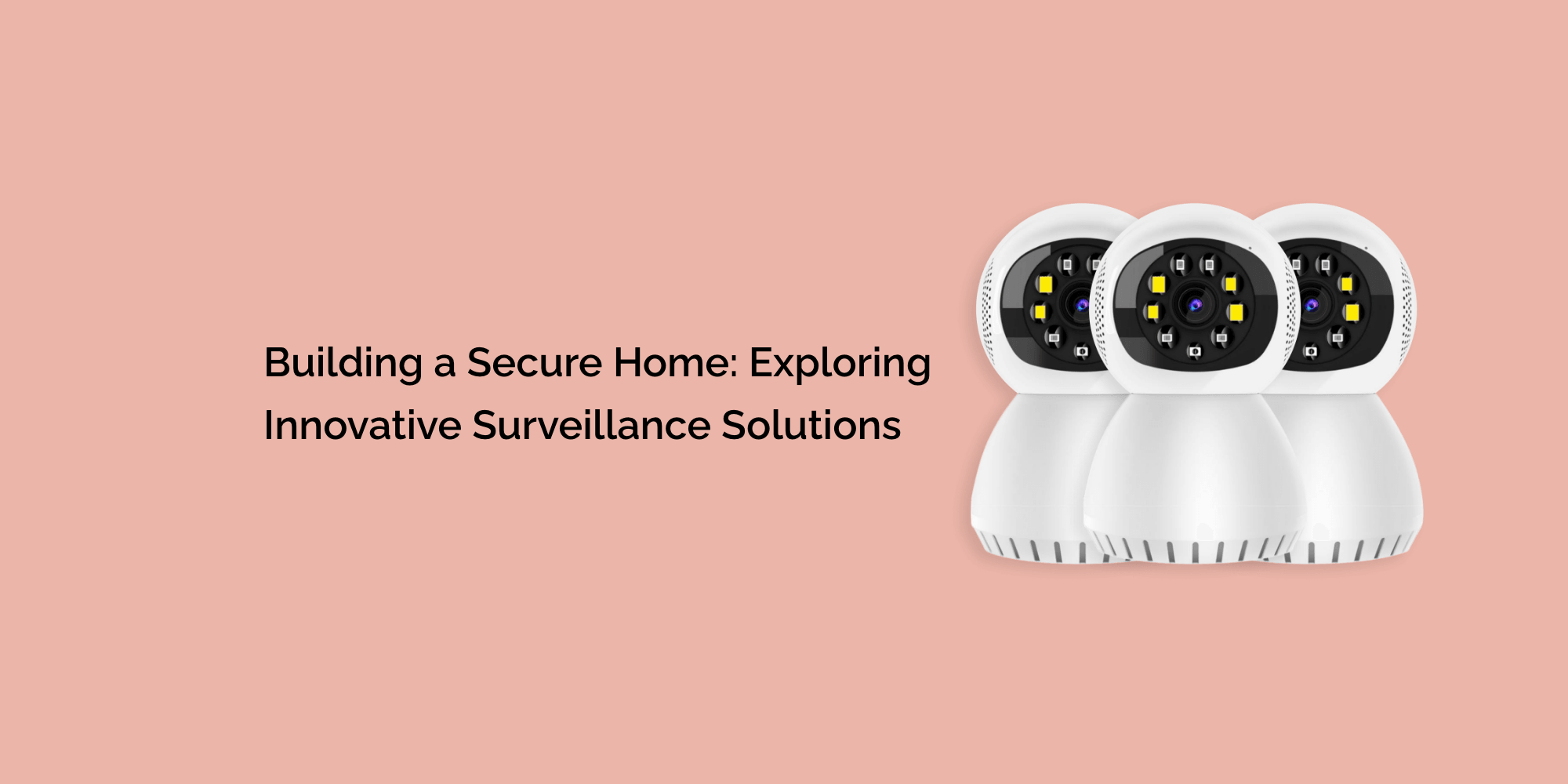 Building a Secure Home: Exploring Innovative Surveillance Solutions