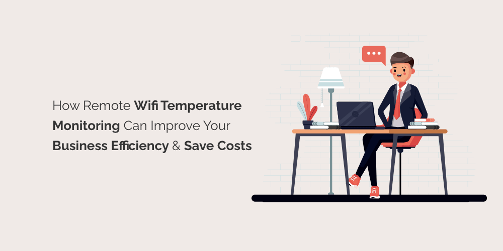 How Remote Wifi Temperature Monitoring Can Improve Your Business Efficiency and Save Costs