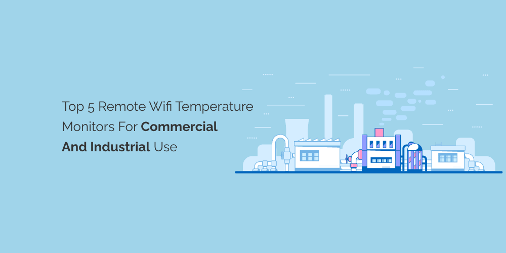 Top 5 Remote Wifi Temperature Monitors for Commercial and Industrial Use