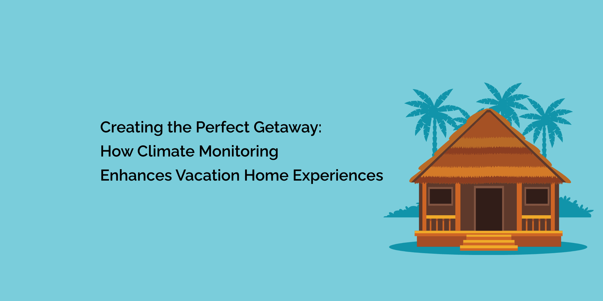 Creating the Perfect Getaway: How Climate Monitoring Enhances Vacation Home Experiences