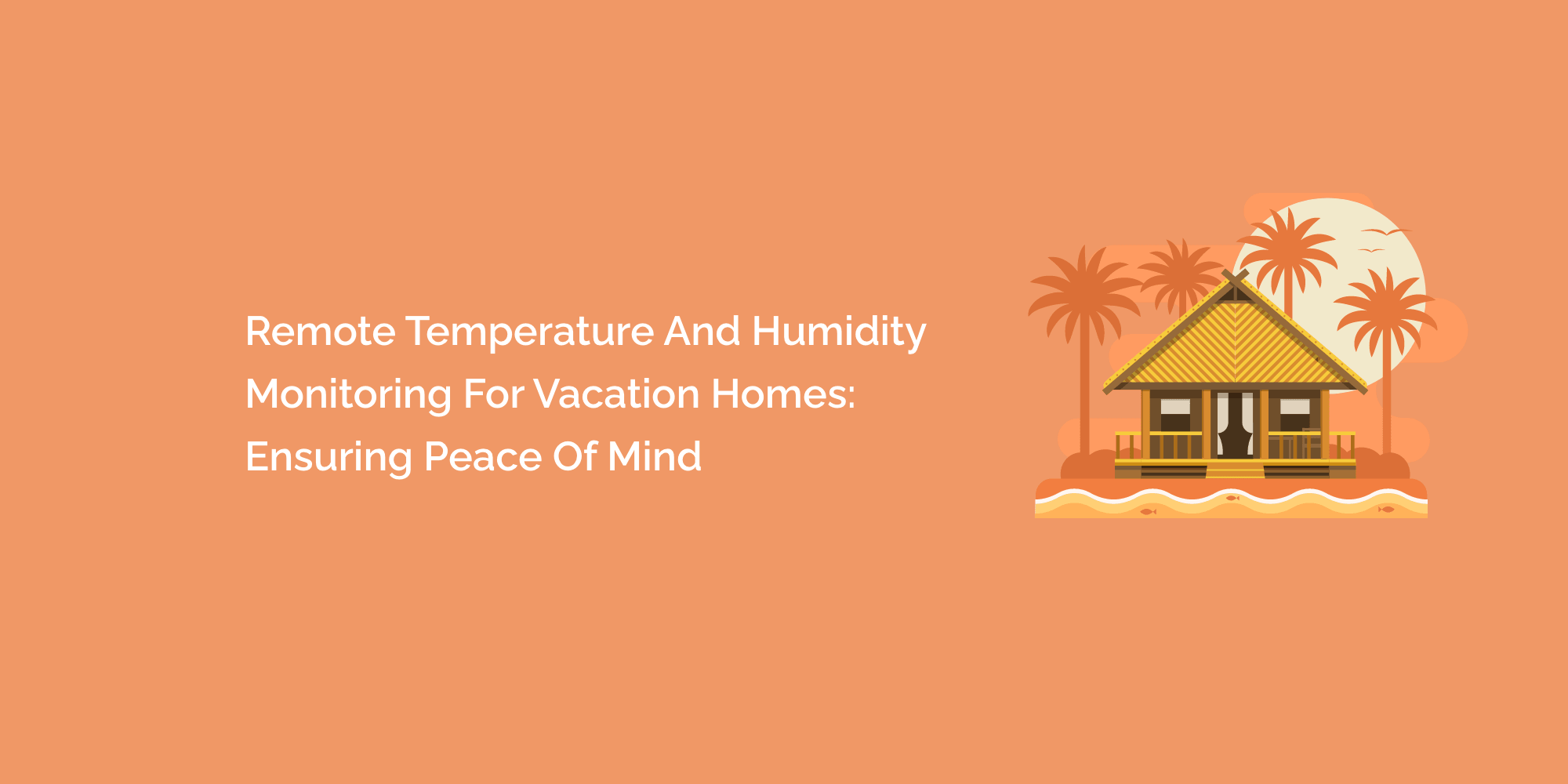 Remote Temperature and Humidity Monitoring for Vacation Homes: Ensuring Peace of Mind