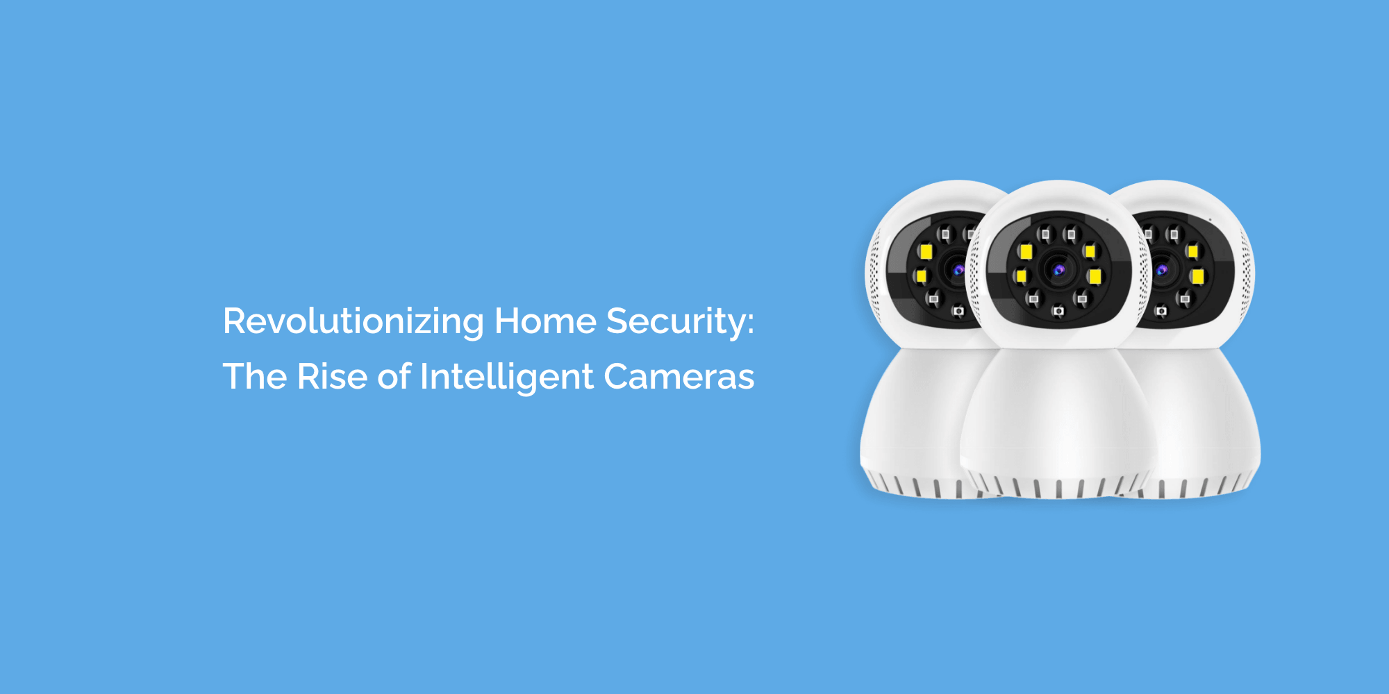 Revolutionizing Home Security: The Rise of Intelligent Cameras