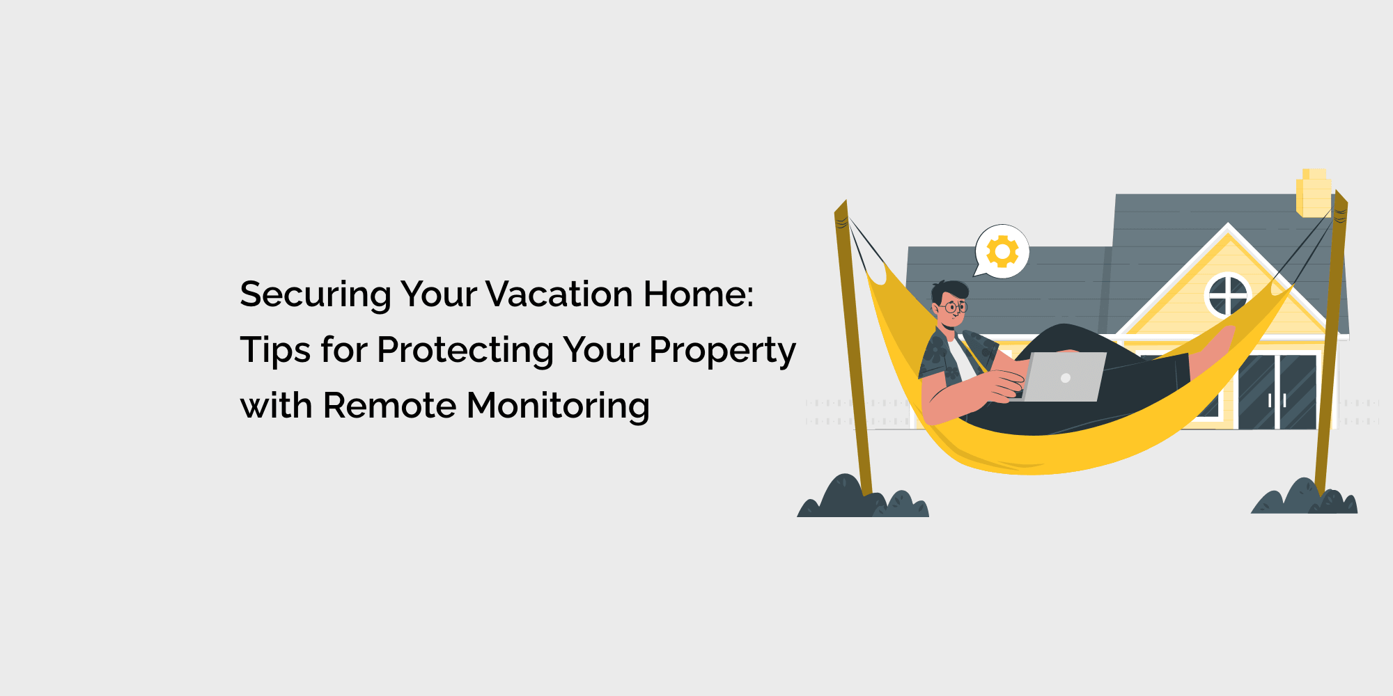 Securing Your Vacation Home: Tips for Protecting Your Property with Remote Monitoring