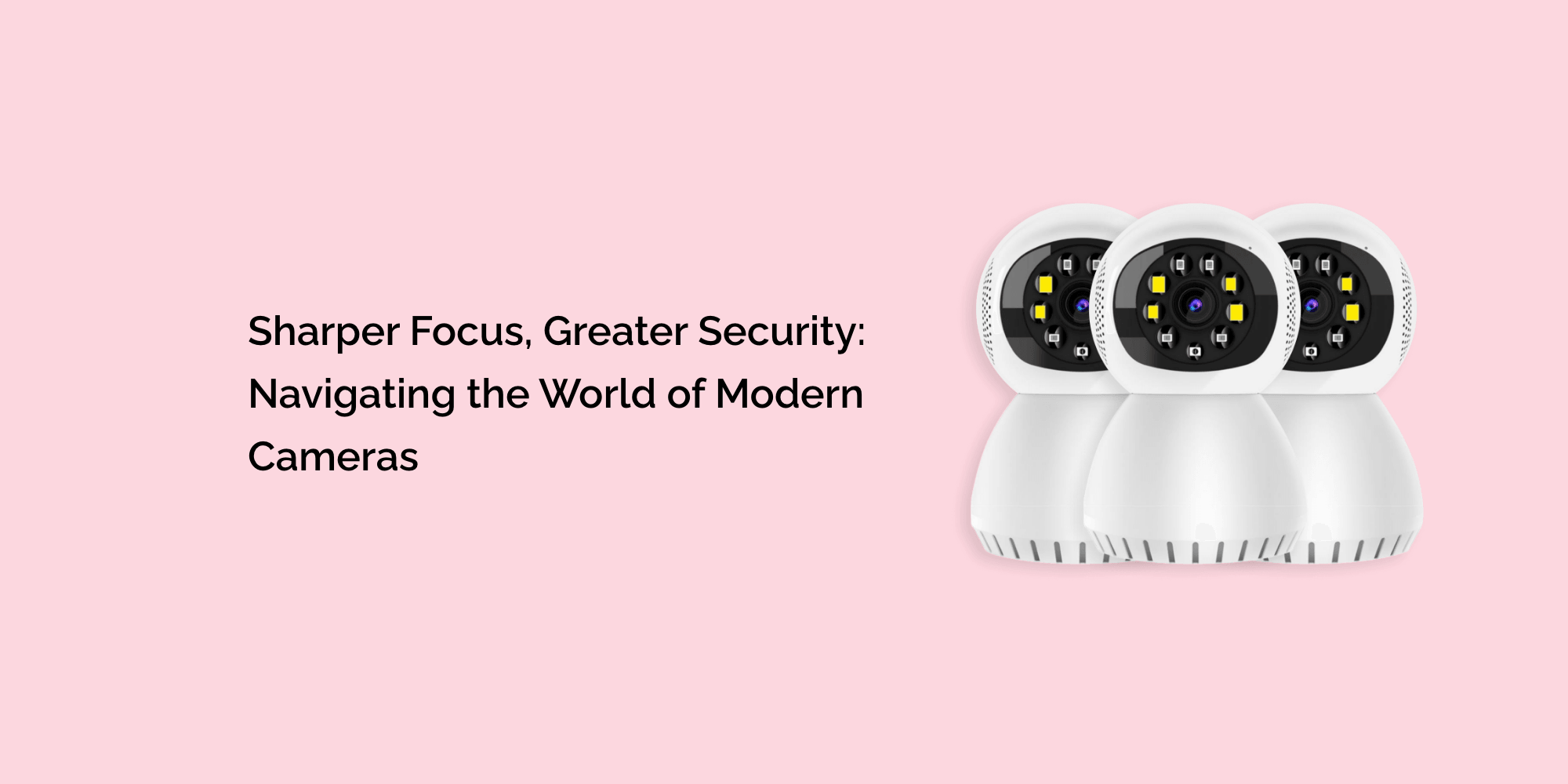 Sharper Focus, Greater Security: Navigating the World of Modern Cameras