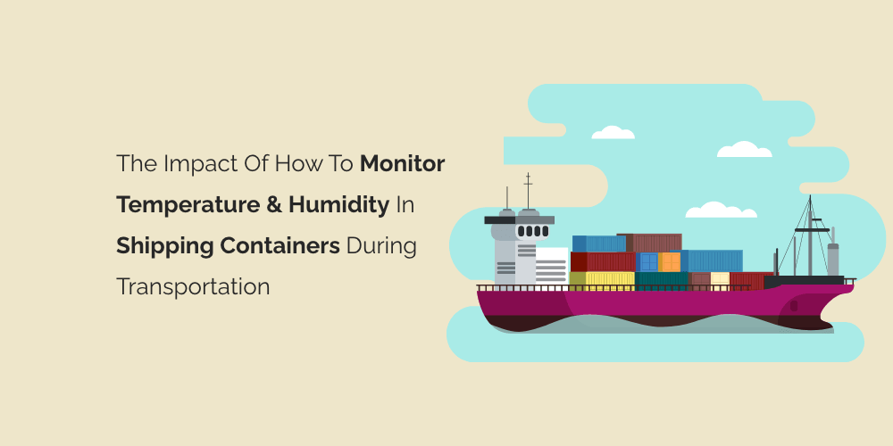 The Impact of How to Monitor Temperature and Humidity in Shipping Containers During Transportation