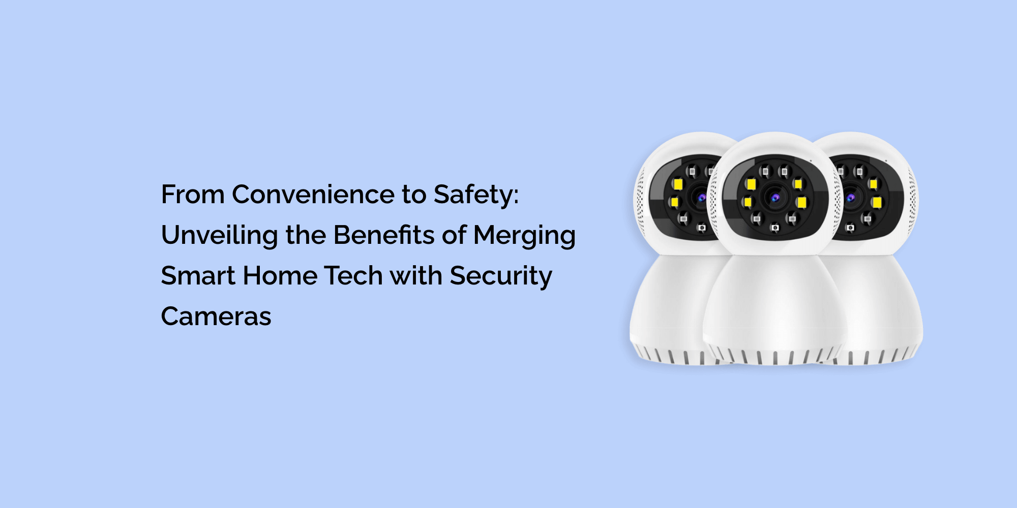 From Convenience to Safety: Unveiling the Benefits of Merging Smart Home Tech with Security Cameras