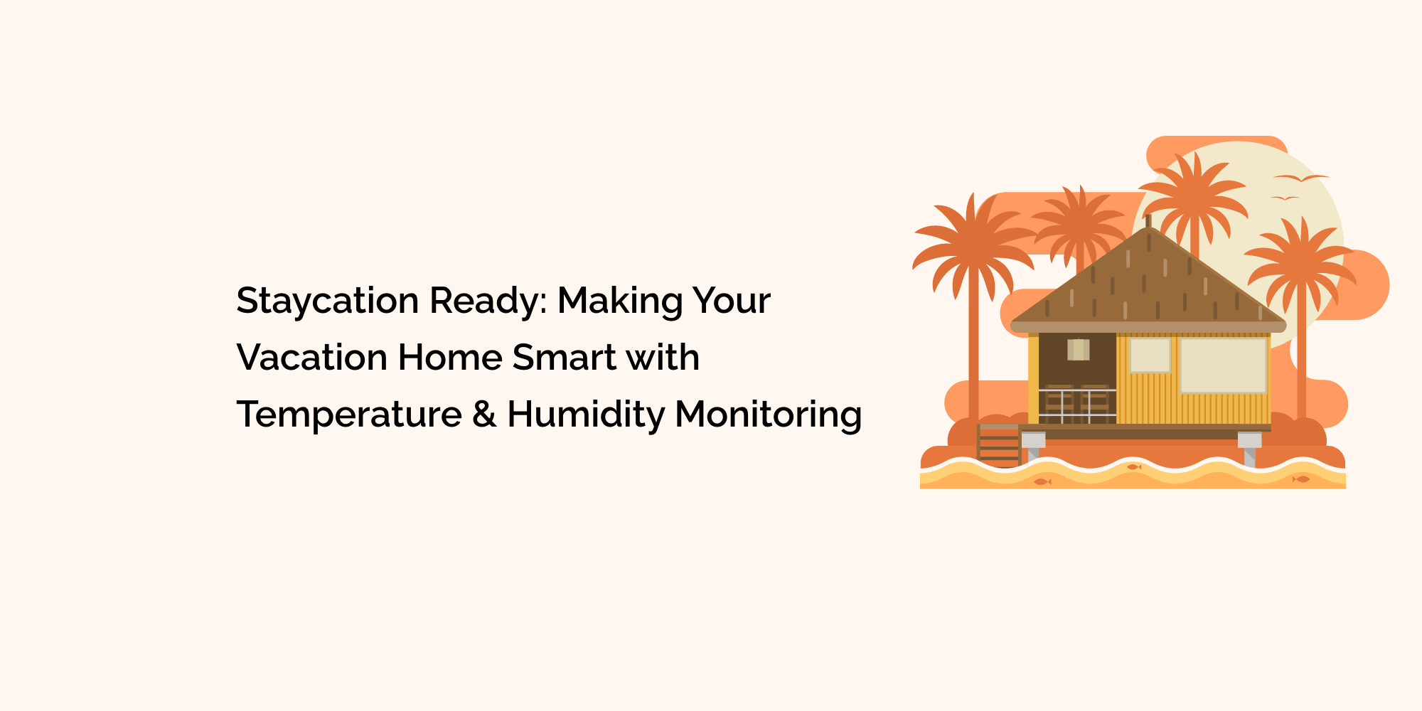 Staycation Ready: Making Your Vacation Home Smart with Temperature and Humidity Monitoring