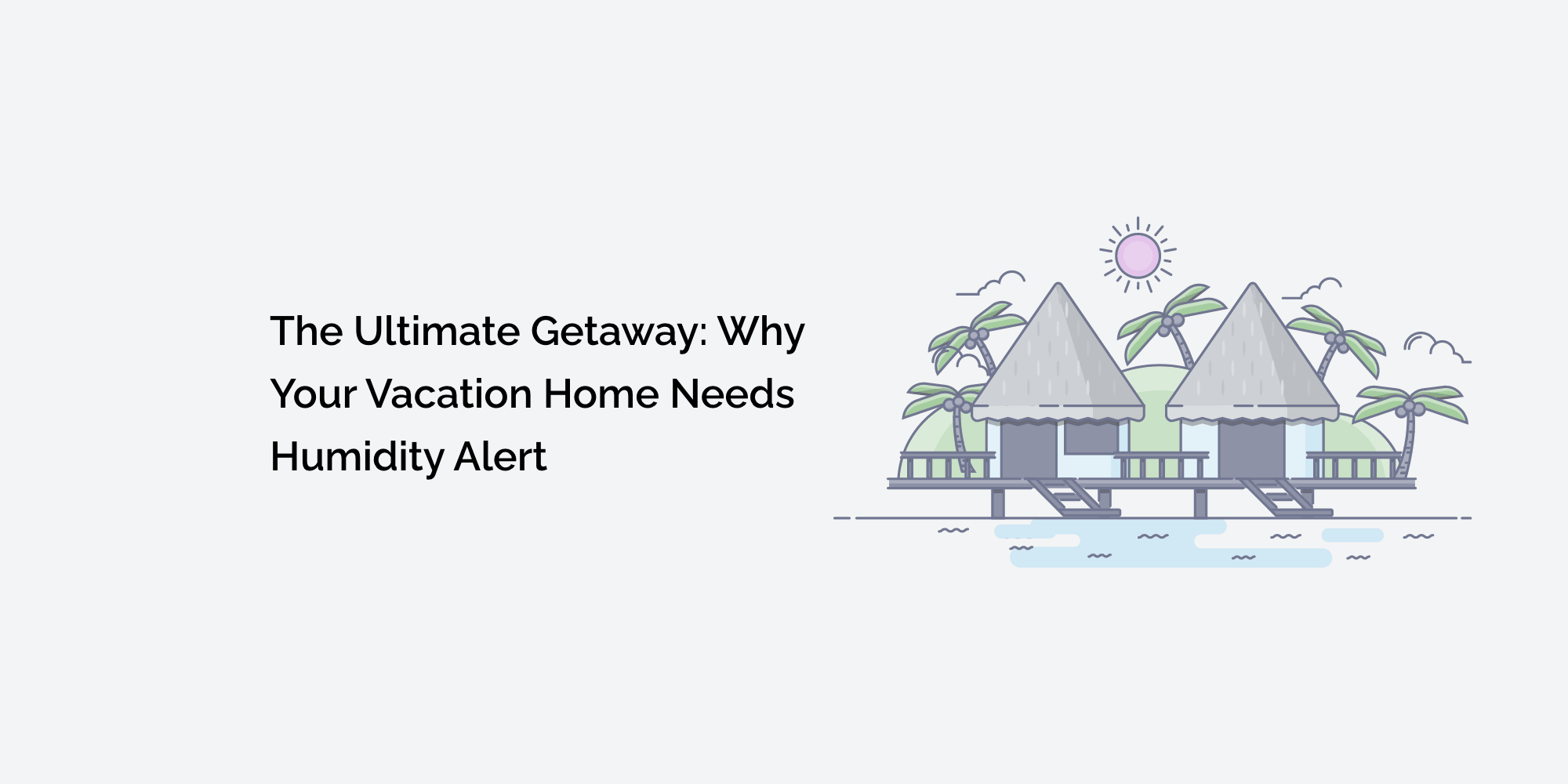 The Ultimate Getaway: Why Your Vacation Home Needs Humidity Alerts