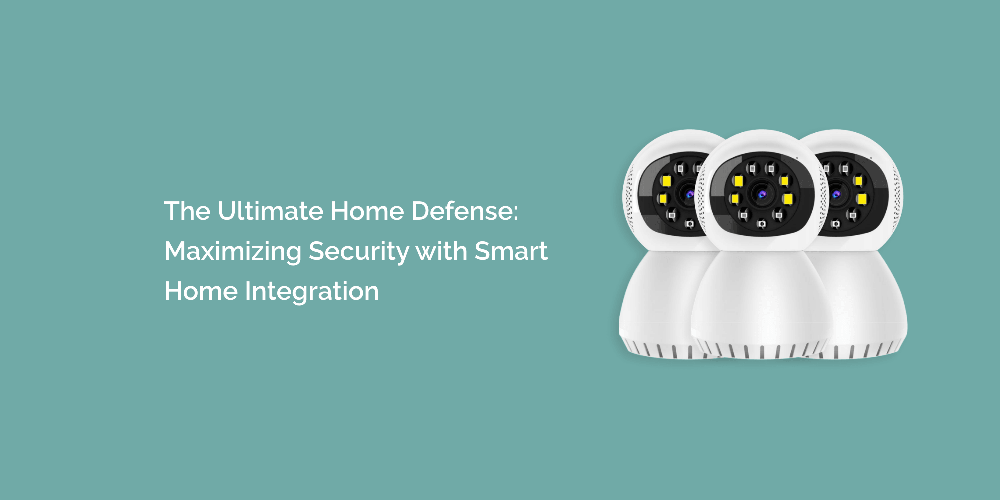 The Ultimate Home Defense: Maximizing Security with Smart Home Integration