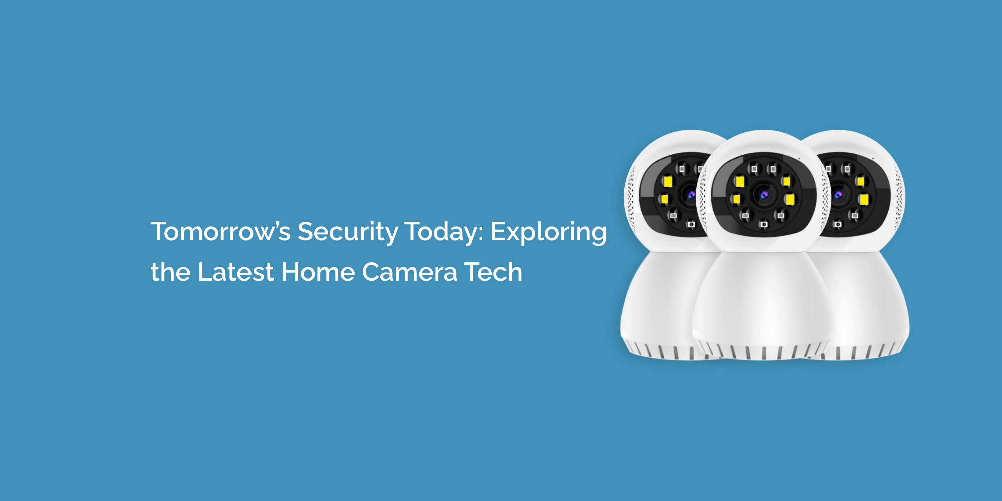 Tomorrow's Security Today: Exploring the Latest Home Camera Tech