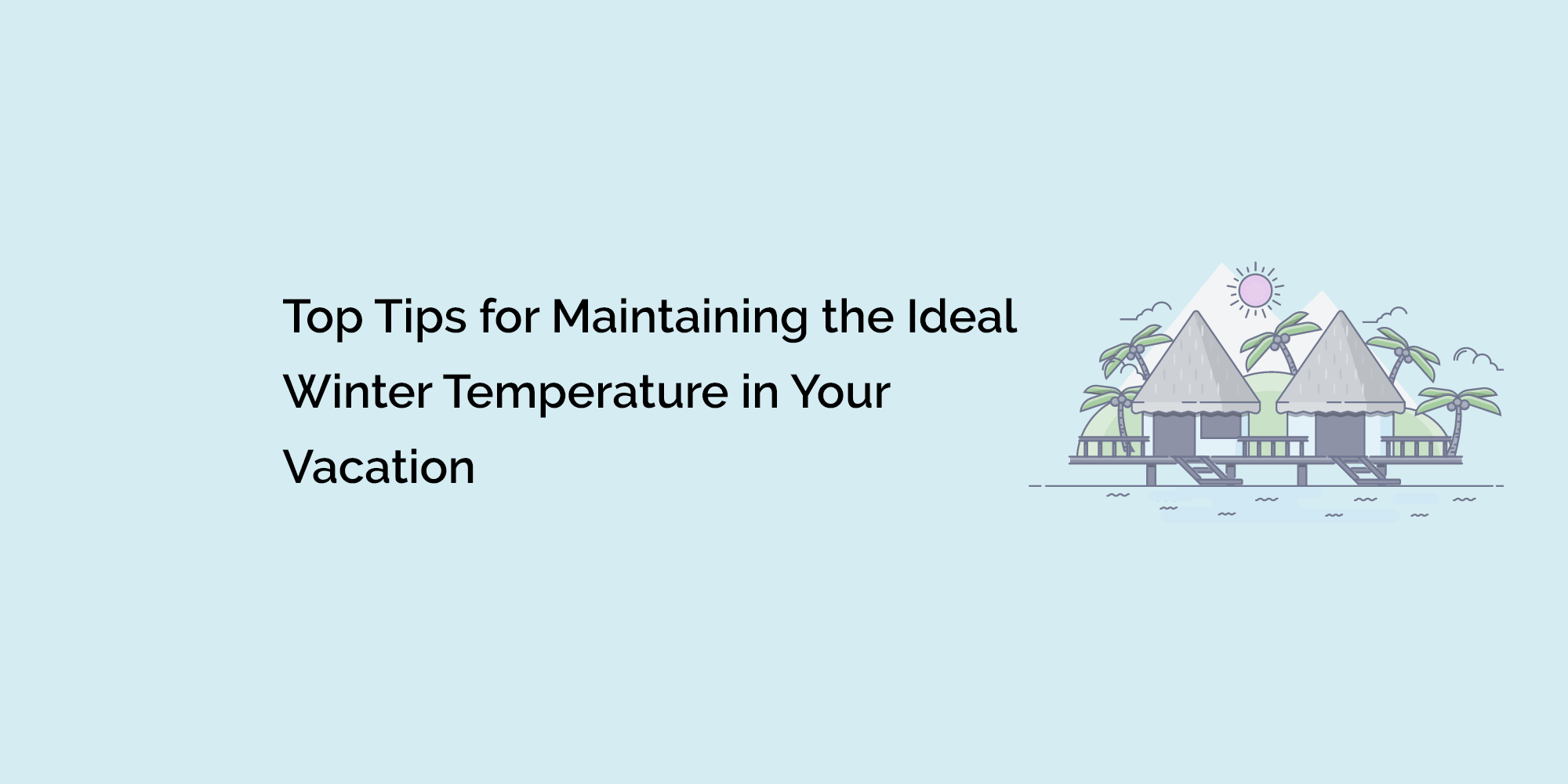 Top Tips for Maintaining the Ideal Winter Temperature in Your Vacation Home