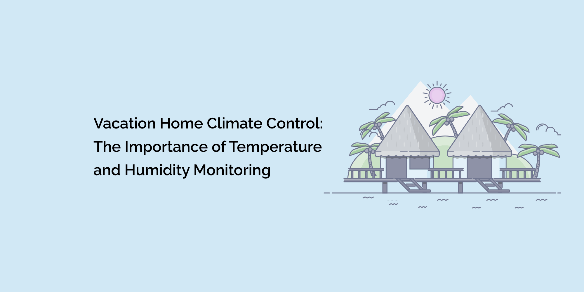 Vacation Home Climate Control: The Importance of Temperature and Humidity Monitoring